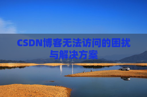 CSDN博客无法访问的困扰与解决方案